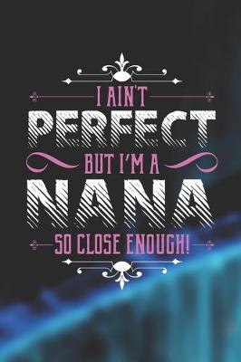 Book cover for I Ain't Perfect But I'm A Nana So Close Enough!