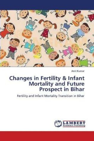 Cover of Changes in Fertility & Infant Mortality and Future Prospect in Bihar