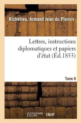 Book cover for Lettres, Instructions Diplomatiques Et Papiers d'Etat Du Cardinal de Richelieu. Tome 8