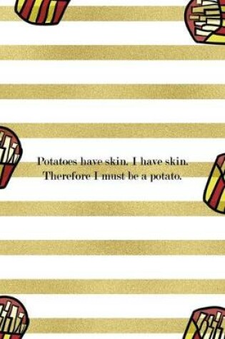 Cover of Potatoes Have Skin. I HAve Skin. Therefore I Must Be A Potato.