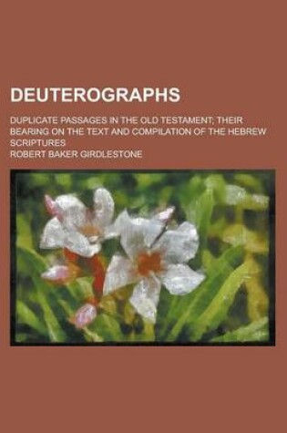 Cover of Deuterographs; Duplicate Passages in the Old Testament; Their Bearing on the Text and Compilation of the Hebrew Scriptures