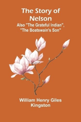 Cover of The Story of Nelson;Also "The Grateful Indian", "The Boatswain's Son"