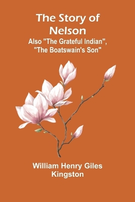 Book cover for The Story of Nelson;Also "The Grateful Indian", "The Boatswain's Son"