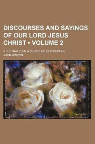 Cover of Discourses and Sayings of Our Lord Jesus Christ (Volume 2); Illustrated in a Series of Expositions