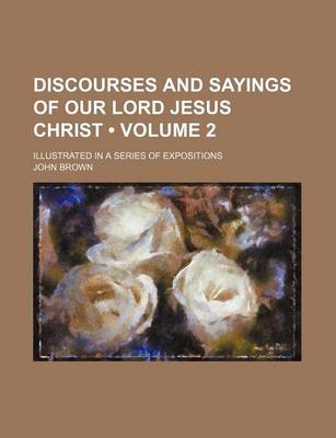 Book cover for Discourses and Sayings of Our Lord Jesus Christ (Volume 2); Illustrated in a Series of Expositions