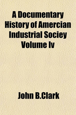 Book cover for A Documentary History of Amercian Industrial Sociey Volume IV