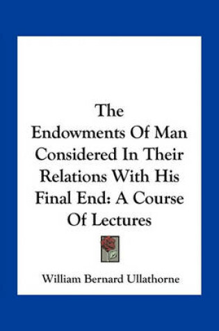 Cover of The Endowments of Man Considered in Their Relations with His Final End