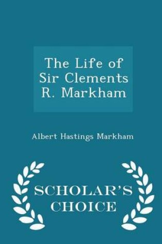 Cover of The Life of Sir Clements R. Markham - Scholar's Choice Edition