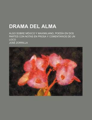 Book cover for Drama del Alma; Algo Sobre Mexico y Maximiliano, Poesia En DOS Partes Con Notas En Prosa y Comentarios de Un Loco