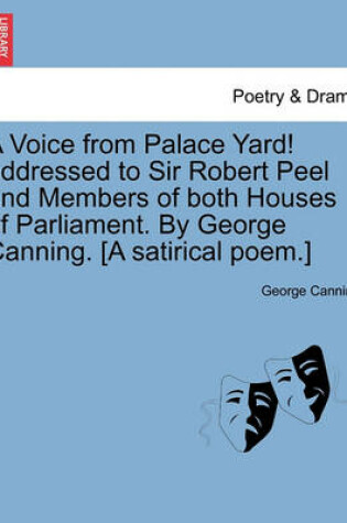 Cover of A Voice from Palace Yard! Addressed to Sir Robert Peel and Members of Both Houses of Parliament. by George Canning. [a Satirical Poem.]