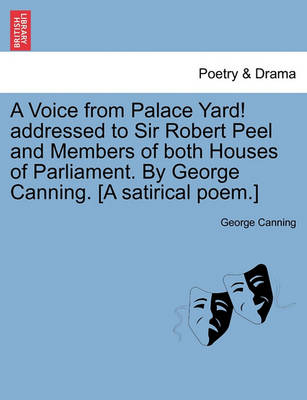 Book cover for A Voice from Palace Yard! Addressed to Sir Robert Peel and Members of Both Houses of Parliament. by George Canning. [a Satirical Poem.]