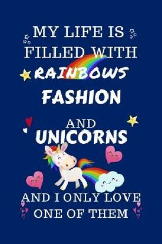 Cover of My Life Is Filled With Rainbows Fashion And Unicorns And I Only Love One Of Them