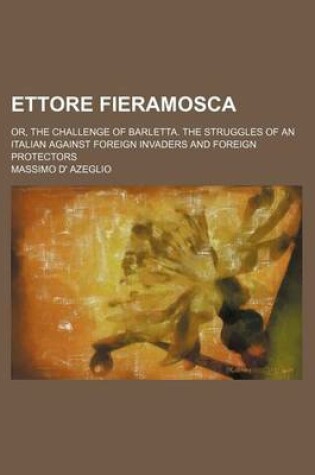 Cover of Ettore Fieramosca; Or, the Challenge of Barletta. the Struggles of an Italian Against Foreign Invaders and Foreign Protectors