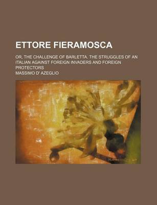 Book cover for Ettore Fieramosca; Or, the Challenge of Barletta. the Struggles of an Italian Against Foreign Invaders and Foreign Protectors