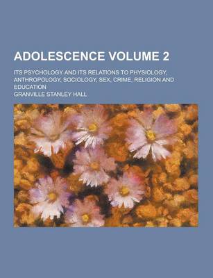 Book cover for Adolescence; Its Psychology and Its Relations to Physiology, Anthropology, Sociology, Sex, Crime, Religion and Education Volume 2