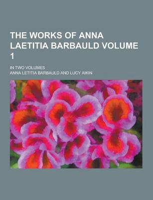 Book cover for The Works of Anna Laetitia Barbauld; In Two Volumes Volume 1