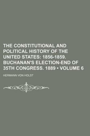 Cover of The Constitutional and Political History of the United States (Volume 6); 1856-1859. Buchanan's Election-End of 35th Congress. 1889