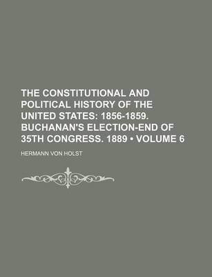 Book cover for The Constitutional and Political History of the United States (Volume 6); 1856-1859. Buchanan's Election-End of 35th Congress. 1889