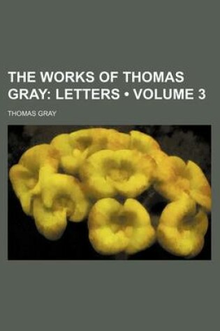 Cover of The Works of Thomas Gray (Volume 3); Letters