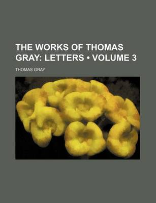 Book cover for The Works of Thomas Gray (Volume 3); Letters