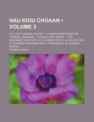 Book cover for Hau Kiou Choaan (Volume 3); Or, the Pleasing History a Translation from the Chinese Language to Which Are Added I. the Argument or Story of a Chinese Play II. a Collection of Chinese Proverbs and III. Fragments of Chinese Poetry