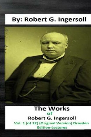 Cover of The Works of Robert G. Ingersoll, Vol. 1 (of 12) (Original Version) Dresden Edition-Lectures