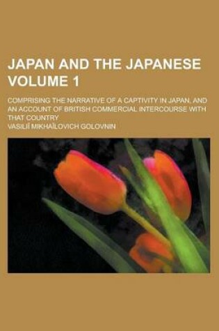 Cover of Japan and the Japanese; Comprising the Narrative of a Captivity in Japan, and an Account of British Commercial Intercourse with That Country Volume 1