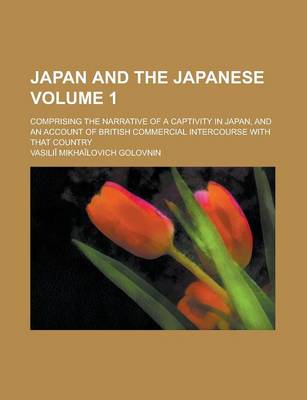 Book cover for Japan and the Japanese; Comprising the Narrative of a Captivity in Japan, and an Account of British Commercial Intercourse with That Country Volume 1