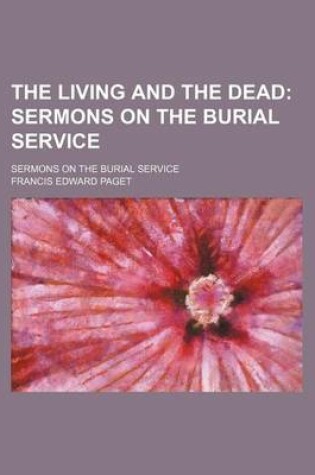 Cover of The Living and the Dead; Sermons on the Burial Service. Sermons on the Burial Service