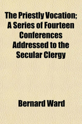 Cover of The Priestly Vocation; A Series of Fourteen Conferences Addressed to the Secular Clergy