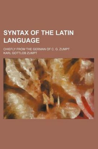 Cover of Syntax of the Latin Language; Chiefly from the German of C. G. Zumpt