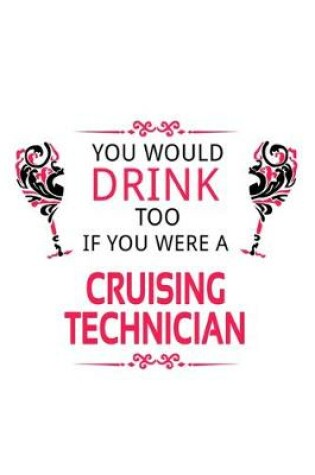 Cover of You Would Drink Too If You Were A Cruising Technician