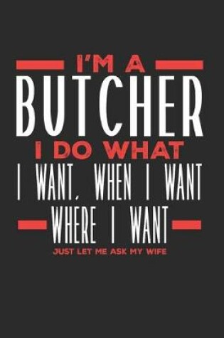 Cover of I'm a Butcher I Do What I Want, When I Want, Where I Want. Just Let Me Ask My Wife