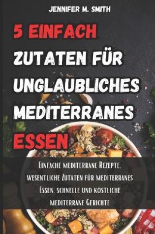 Cover of 5 einfache Zutaten f�r unglaubliches mediterranes Essen