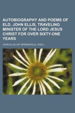 Cover of Autobiography and Poems of Eld. John Ellis, Traveling Minister of the Lord Jesus Christ for Over Sixty-One Years