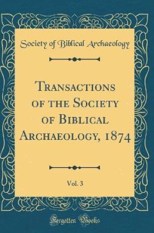 Cover of Transactions of the Society of Biblical Archaeology, 1874, Vol. 3 (Classic Reprint)