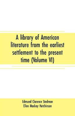 Book cover for A library of American literature from the earliest settlement to the present time (Volume VI)