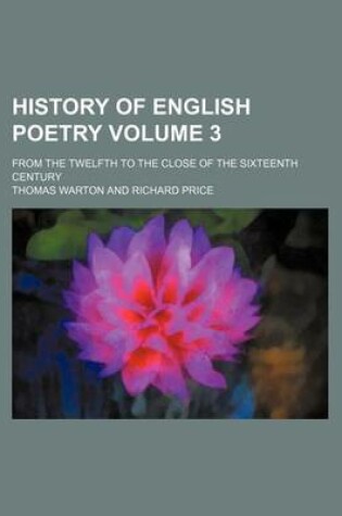 Cover of History of English Poetry Volume 3; From the Twelfth to the Close of the Sixteenth Century