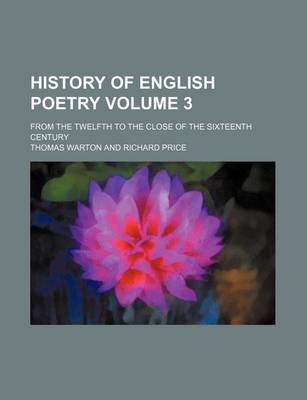 Book cover for History of English Poetry Volume 3; From the Twelfth to the Close of the Sixteenth Century