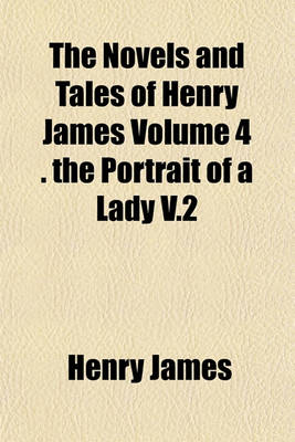 Book cover for The Novels and Tales of Henry James Volume 4 . the Portrait of a Lady V.2