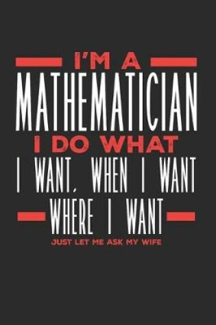 Cover of I'm a Mathematician I Do What I Want, When I Want, Where I Want. Just Let Me Ask My Wife