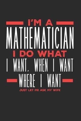 Book cover for I'm a Mathematician I Do What I Want, When I Want, Where I Want. Just Let Me Ask My Wife