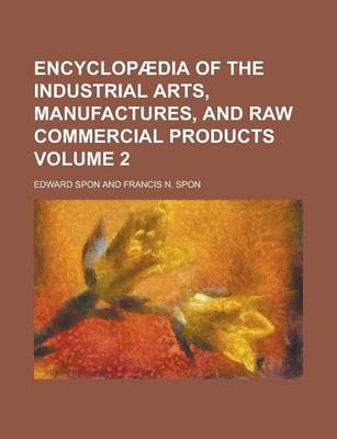 Book cover for Encyclopaedia of the Industrial Arts, Manufactures, and Raw Commercial Products Volume 2
