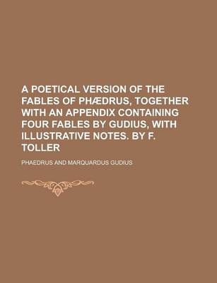 Book cover for A Poetical Version of the Fables of Phaedrus, Together with an Appendix Containing Four Fables by Gudius, with Illustrative Notes. by F. Toller