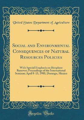 Book cover for Social and Environmental Consequences of Natural Resources Policies: With Special Emphasis on Biosphere Reserves; Proceedings of the International Seminar; April 8-13, 1980, Durango, Mexico (Classic Reprint)