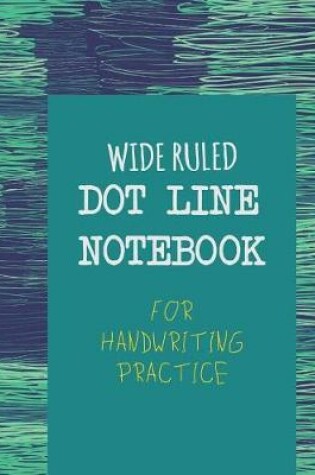 Cover of Wide Ruled Dot Line Notebook for Handwriting Practice