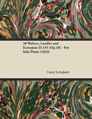 Book cover for 38 Waltzes, Landler and Ecossaises D.145 (Op.18) - For Solo Piano (1823)