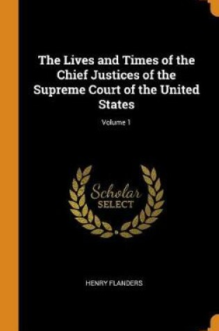 Cover of The Lives and Times of the Chief Justices of the Supreme Court of the United States; Volume 1