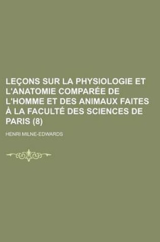 Cover of Lecons Sur La Physiologie Et L'Anatomie Comparee de L'Homme Et Des Animaux Faites a la Faculte Des Sciences de Paris (8)