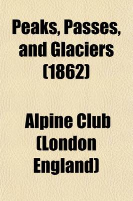 Book cover for Peaks, Passes, and Glaciers Volume 2; Being Excursions by Members of the Alpine Club. Second Series